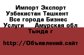 Импорт-Экспорт Узбекистан Ташкент  - Все города Бизнес » Услуги   . Амурская обл.,Тында г.